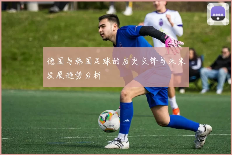 德国与韩国足球的历史交锋与未来发展趋势分析