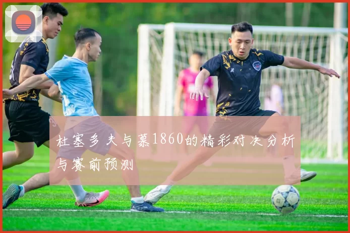 杜塞多夫与慕1860的精彩对决分析与赛前预测