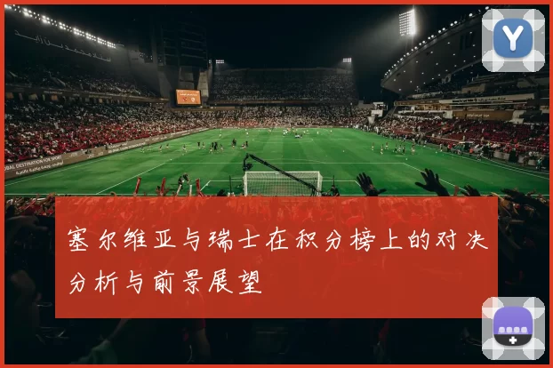 塞尔维亚与瑞士在积分榜上的对决分析与前景展望