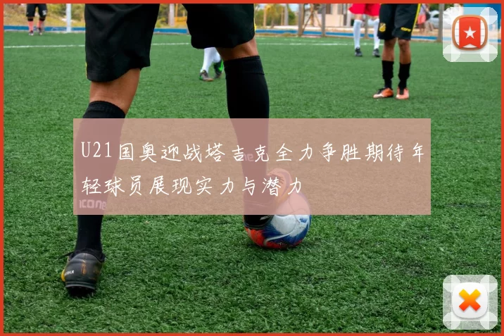 U21国奥迎战塔吉克全力争胜期待年轻球员展现实力与潜力
