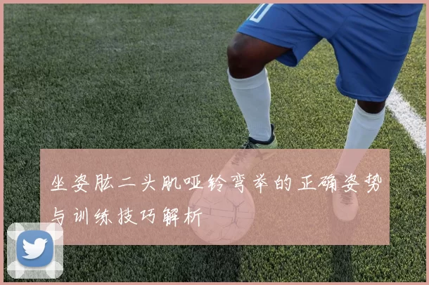坐姿肱二头肌哑铃弯举的正确姿势与训练技巧解析