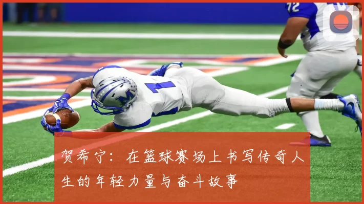 贺希宁：在篮球赛场上书写传奇人生的年轻力量与奋斗故事