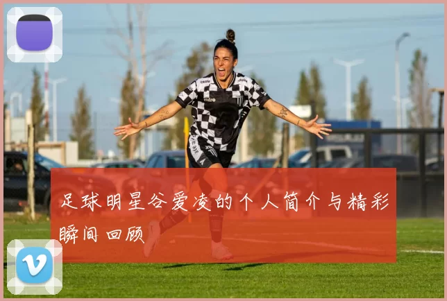 足球明星谷爱凌的个人简介与精彩瞬间回顾