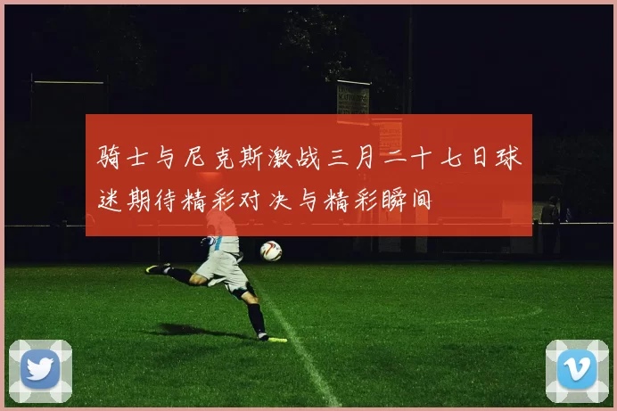 骑士与尼克斯激战三月二十七日球迷期待精彩对决与精彩瞬间